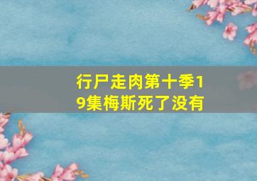 行尸走肉第十季19集梅斯死了没有