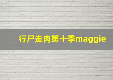 行尸走肉第十季maggie