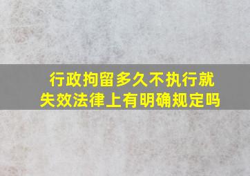 行政拘留多久不执行就失效法律上有明确规定吗