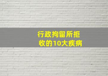 行政拘留所拒收的10大疾病