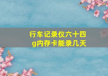 行车记录仪六十四g内存卡能录几天