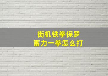 街机铁拳保罗蓄力一拳怎么打