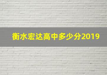 衡水宏达高中多少分2019