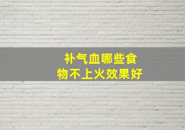 补气血哪些食物不上火效果好