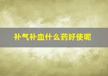 补气补血什么药好使呢