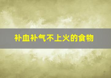 补血补气不上火的食物