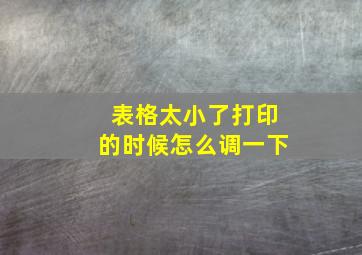 表格太小了打印的时候怎么调一下