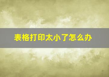 表格打印太小了怎么办