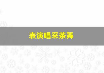 表演唱采茶舞