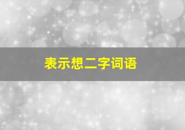 表示想二字词语