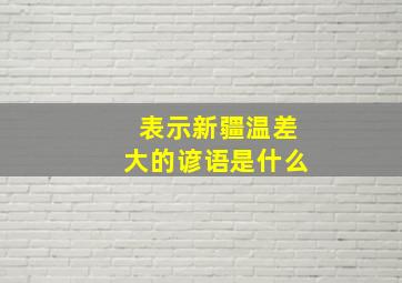 表示新疆温差大的谚语是什么