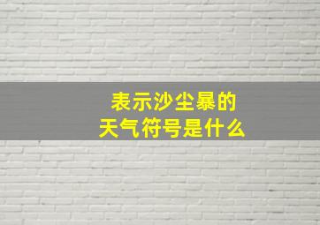 表示沙尘暴的天气符号是什么