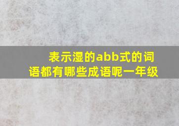 表示湿的abb式的词语都有哪些成语呢一年级