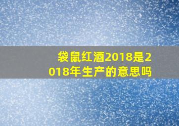 袋鼠红酒2018是2018年生产的意思吗