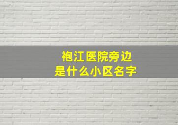 袍江医院旁边是什么小区名字