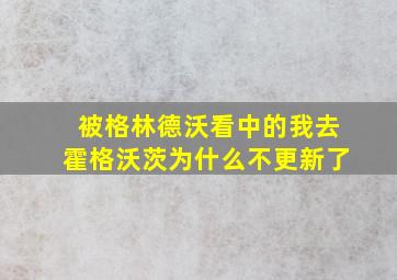 被格林德沃看中的我去霍格沃茨为什么不更新了