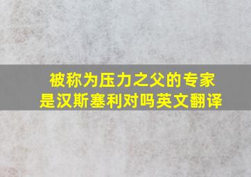 被称为压力之父的专家是汉斯塞利对吗英文翻译