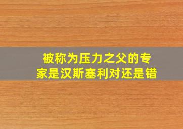 被称为压力之父的专家是汉斯塞利对还是错