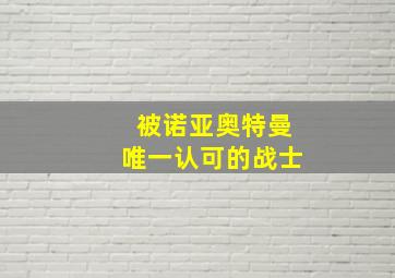 被诺亚奥特曼唯一认可的战士