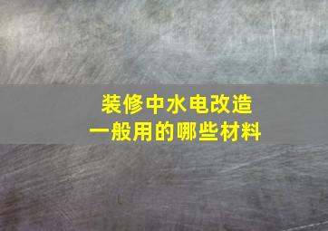 装修中水电改造一般用的哪些材料