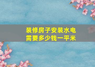 装修房子安装水电需要多少钱一平米