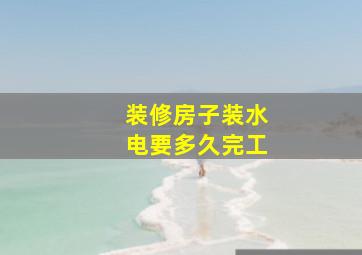 装修房子装水电要多久完工