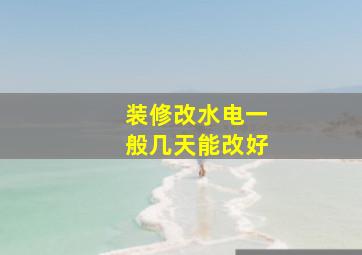 装修改水电一般几天能改好