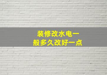 装修改水电一般多久改好一点