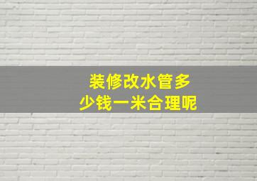 装修改水管多少钱一米合理呢