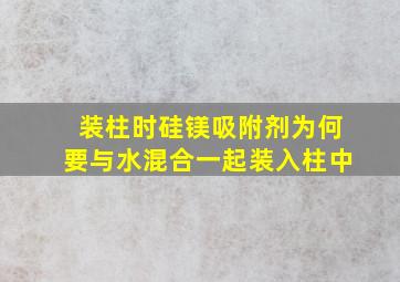 装柱时硅镁吸附剂为何要与水混合一起装入柱中