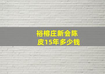 裕榕庄新会陈皮15年多少钱