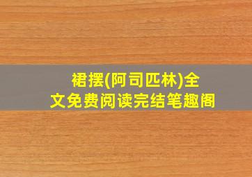 裙摆(阿司匹林)全文免费阅读完结笔趣阁