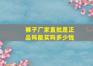 裤子厂家直批是正品吗能买吗多少钱