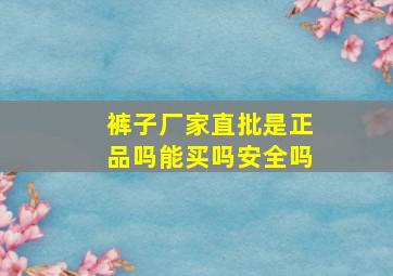 裤子厂家直批是正品吗能买吗安全吗