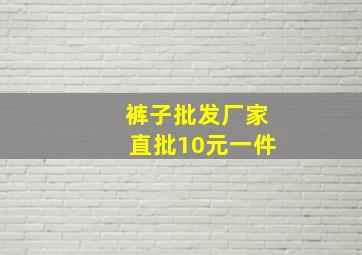 裤子批发厂家直批10元一件