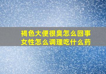 褐色大便很臭怎么回事女性怎么调理吃什么药