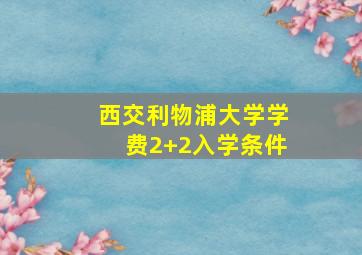 西交利物浦大学学费2+2入学条件