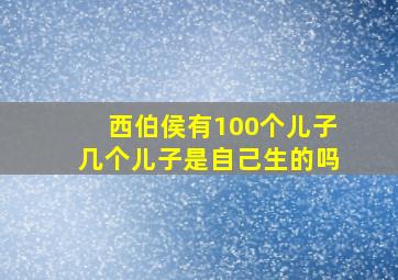 西伯侯有100个儿子几个儿子是自己生的吗