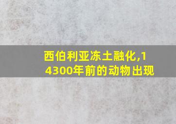 西伯利亚冻土融化,14300年前的动物出现