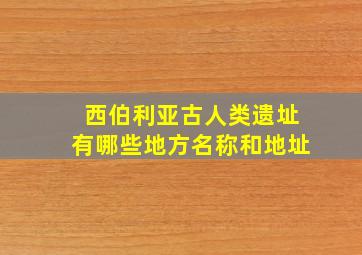 西伯利亚古人类遗址有哪些地方名称和地址