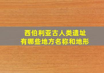 西伯利亚古人类遗址有哪些地方名称和地形