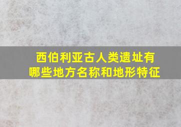 西伯利亚古人类遗址有哪些地方名称和地形特征