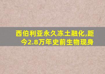 西伯利亚永久冻土融化,距今2.8万年史前生物现身