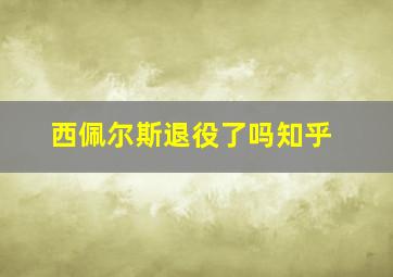 西佩尔斯退役了吗知乎