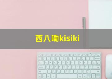 西八嘞kisiki