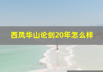 西凤华山论剑20年怎么样