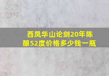 西凤华山论剑20年陈酿52度价格多少钱一瓶