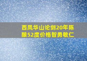 西凤华山论剑20年陈酿52度价格智勇敏仁