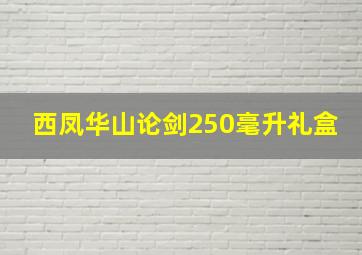 西凤华山论剑250毫升礼盒