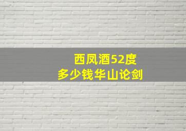 西凤酒52度多少钱华山论剑